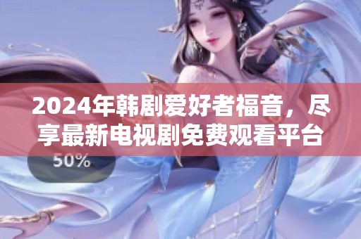 2024年韩剧爱好者福音，尽享最新电视剧免费观看平台推荐