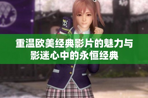 重温欧美经典影片的魅力与影迷心中的永恒经典