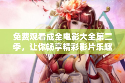 免费观看成全电影大全第二季，让你畅享精彩影片乐趣