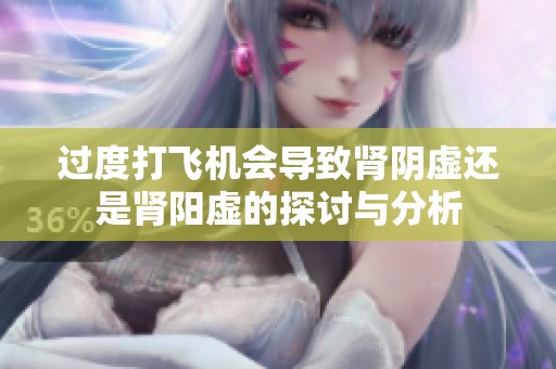 过度打飞机会导致肾阴虚还是肾阳虚的探讨与分析