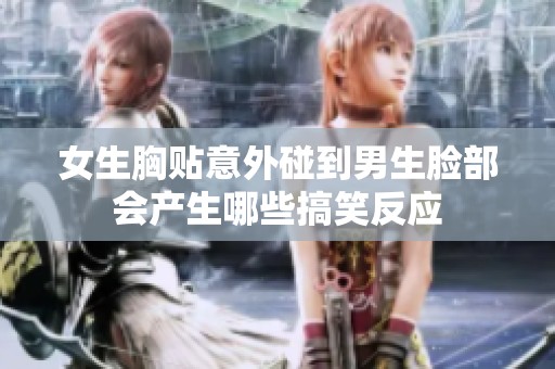 女生胸贴意外碰到男生脸部会产生哪些搞笑反应