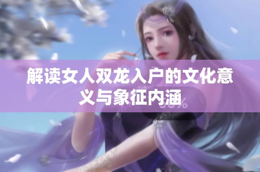 解读女人双龙入户的文化意义与象征内涵