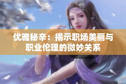 优雅秘辛：揭示职场美丽与职业伦理的微妙关系