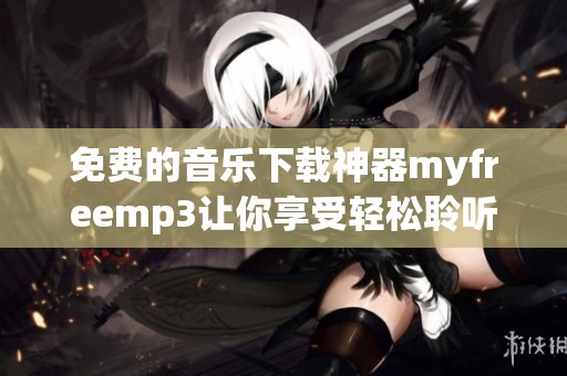 免费的音乐下载神器myfreemp3让你享受轻松聆听乐趣
