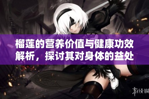 榴莲的营养价值与健康功效解析，探讨其对身体的益处
