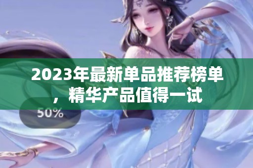 2023年最新单品推荐榜单，精华产品值得一试