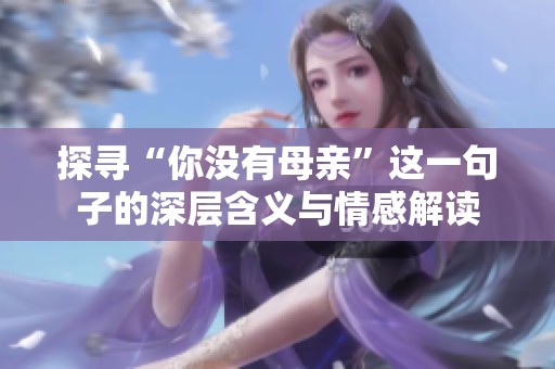 探寻“你没有母亲”这一句子的深层含义与情感解读
