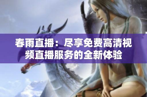 春雨直播：尽享免费高清视频直播服务的全新体验