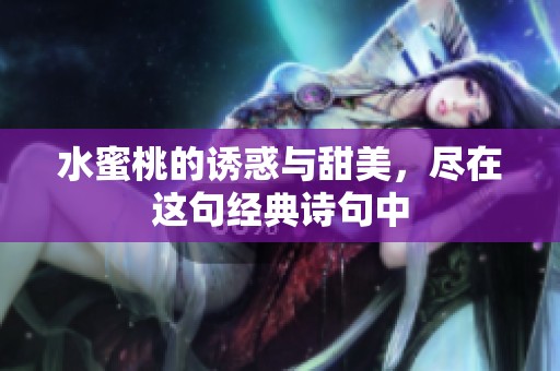 水蜜桃的诱惑与甜美，尽在这句经典诗句中