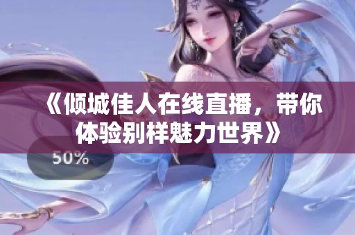 《倾城佳人在线直播，带你体验别样魅力世界》