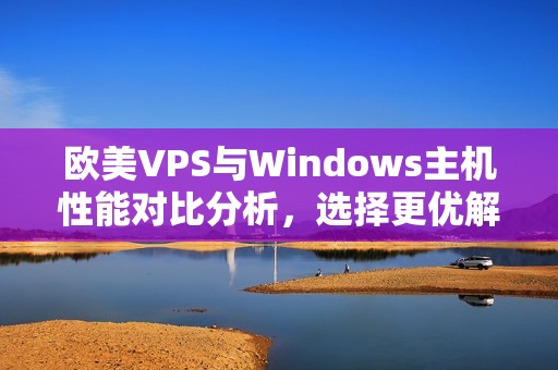 欧美VPS与Windows主机性能对比分析，选择更优解决方案