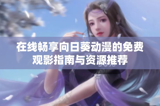 在线畅享向日葵动漫的免费观影指南与资源推荐