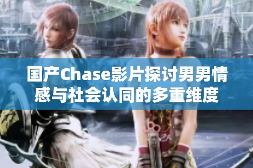 国产Chase影片探讨男男情感与社会认同的多重维度