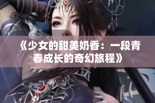 《少女的甜美奶香：一段青春成长的奇幻旅程》