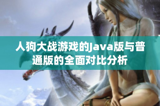 人狗大战游戏的Java版与普通版的全面对比分析