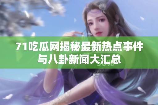 71吃瓜网揭秘最新热点事件与八卦新闻大汇总