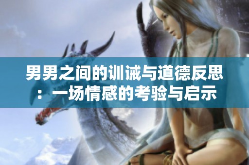男男之间的训诫与道德反思：一场情感的考验与启示
