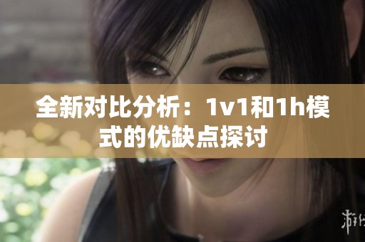 全新对比分析：1v1和1h模式的优缺点探讨