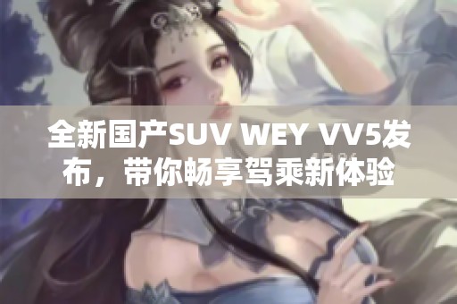 全新国产SUV WEY VV5发布，带你畅享驾乘新体验