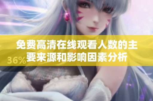免费高清在线观看人数的主要来源和影响因素分析