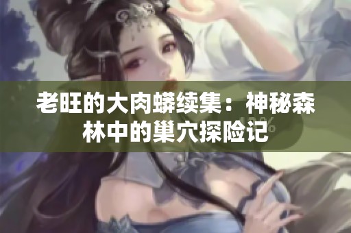 老旺的大肉蟒续集：神秘森林中的巢穴探险记