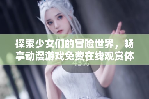 探索少女们的冒险世界，畅享动漫游戏免费在线观赏体验
