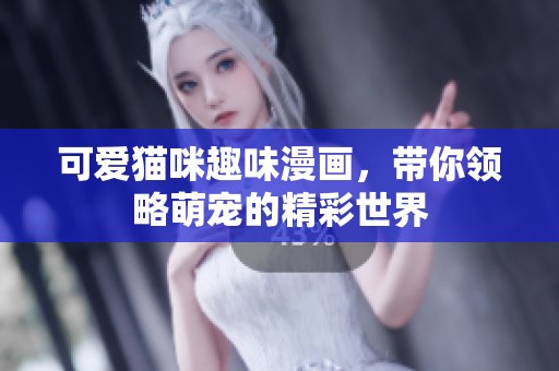 可爱猫咪趣味漫画，带你领略萌宠的精彩世界