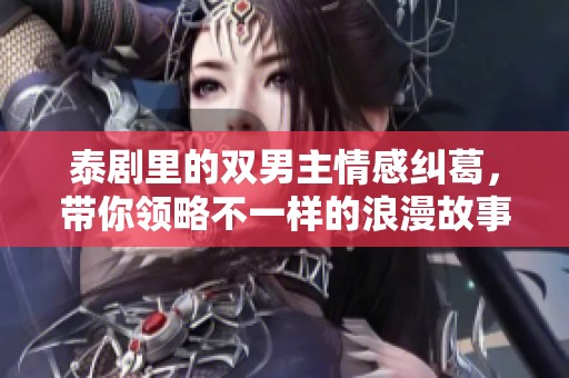 泰剧里的双男主情感纠葛，带你领略不一样的浪漫故事