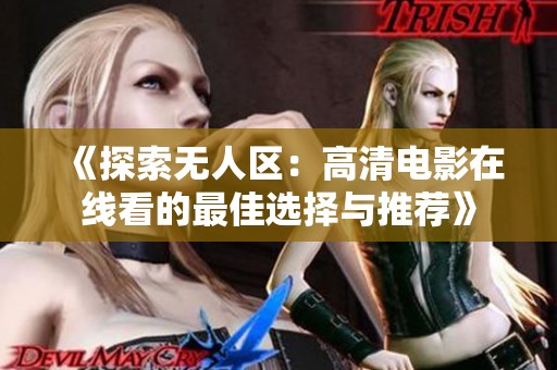 《探索无人区：高清电影在线看的最佳选择与推荐》