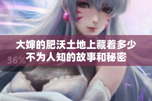 大婶的肥沃土地上藏着多少不为人知的故事和秘密