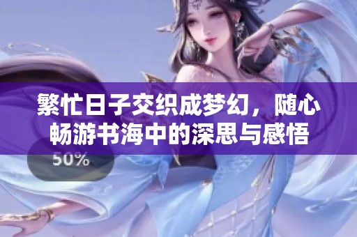 繁忙日子交织成梦幻，随心畅游书海中的深思与感悟