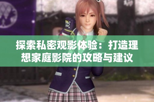 探索私密观影体验：打造理想家庭影院的攻略与建议