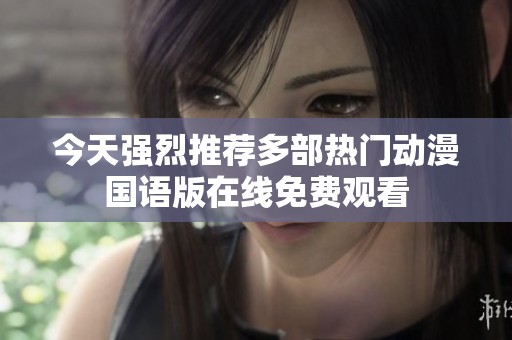 今天强烈推荐多部热门动漫国语版在线免费观看