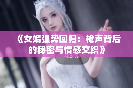 《女婿强势回归：枪声背后的秘密与情感交织》