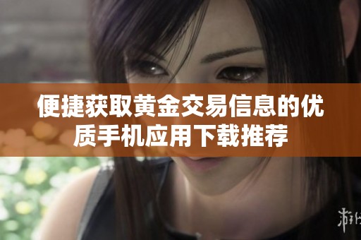 便捷获取黄金交易信息的优质手机应用下载推荐