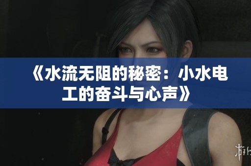 《水流无阻的秘密：小水电工的奋斗与心声》