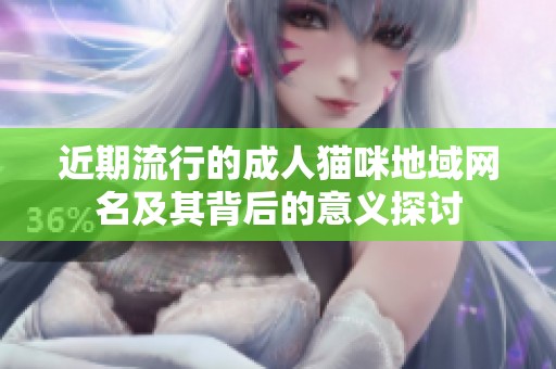 近期流行的成人猫咪地域网名及其背后的意义探讨