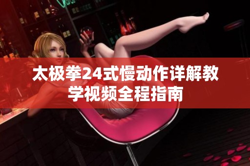 太极拳24式慢动作详解教学视频全程指南