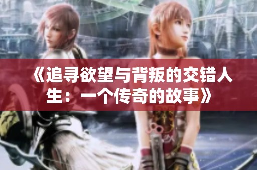 《追寻欲望与背叛的交错人生：一个传奇的故事》