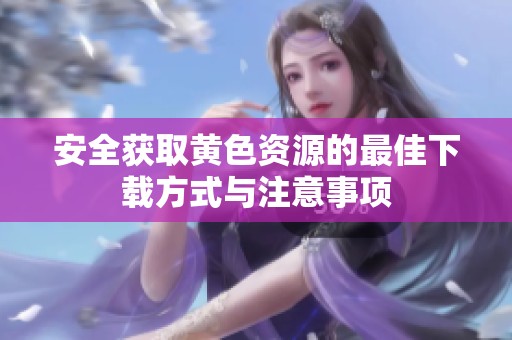 安全获取黄色资源的最佳下载方式与注意事项