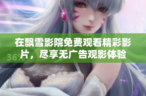 在飘雪影院免费观看精彩影片，尽享无广告观影体验