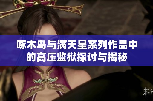 啄木鸟与满天星系列作品中的高压监狱探讨与揭秘