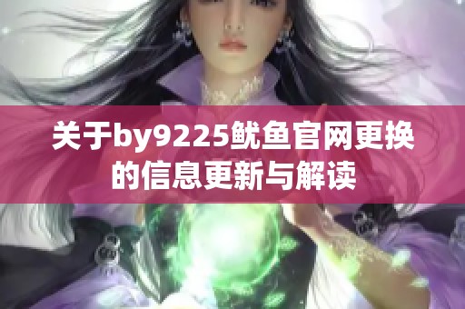关于by9225鱿鱼官网更换的信息更新与解读