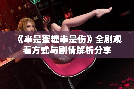 《半是蜜糖半是伤》全剧观看方式与剧情解析分享