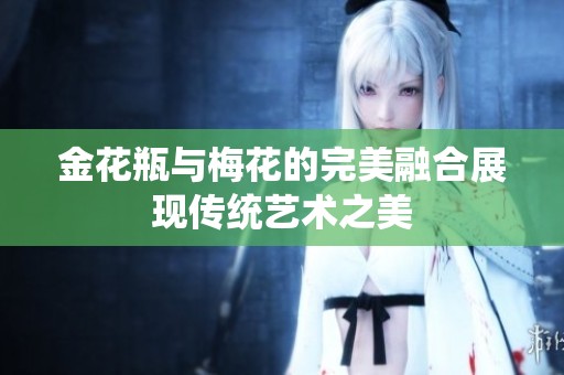 金花瓶与梅花的完美融合展现传统艺术之美