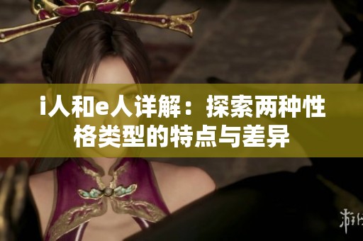 i人和e人详解：探索两种性格类型的特点与差异