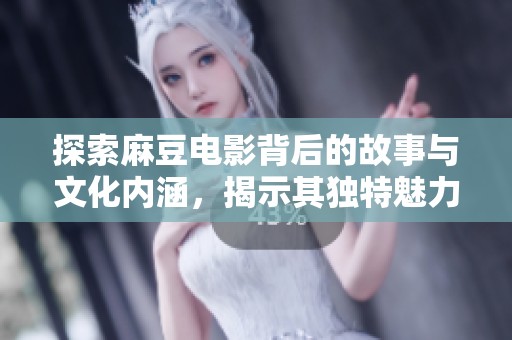 探索麻豆电影背后的故事与文化内涵，揭示其独特魅力与影响力