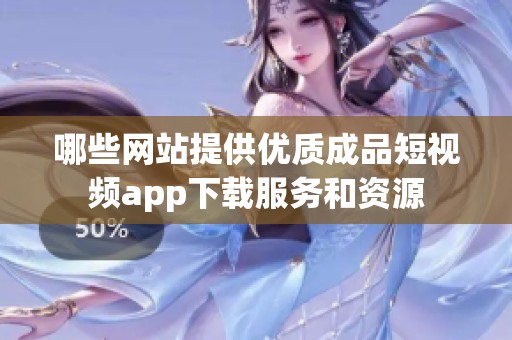 哪些网站提供优质成品短视频app下载服务和资源
