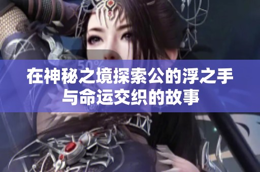 在神秘之境探索公的浮之手与命运交织的故事