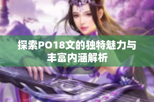 探索PO18文的独特魅力与丰富内涵解析
